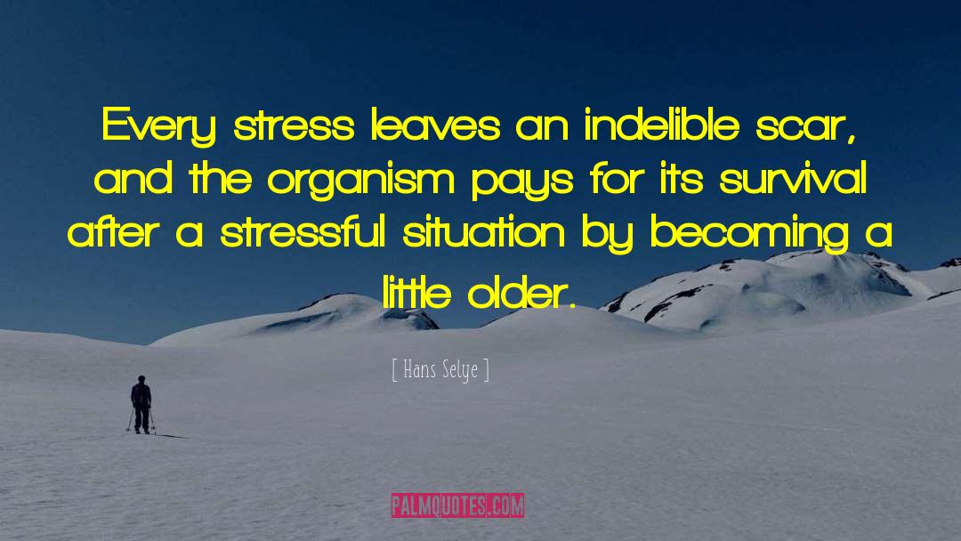 Hans Selye Quotes: Every stress leaves an indelible