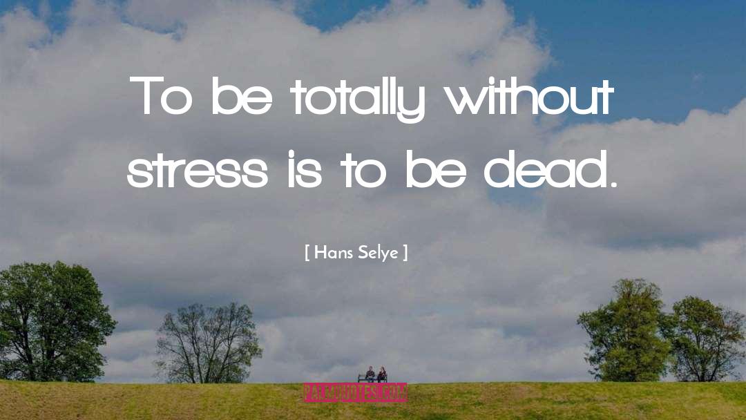 Hans Selye Quotes: To be totally without stress