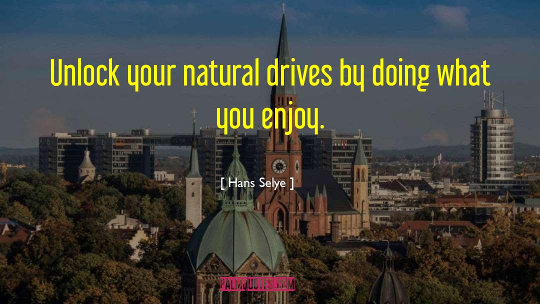 Hans Selye Quotes: Unlock your natural drives by