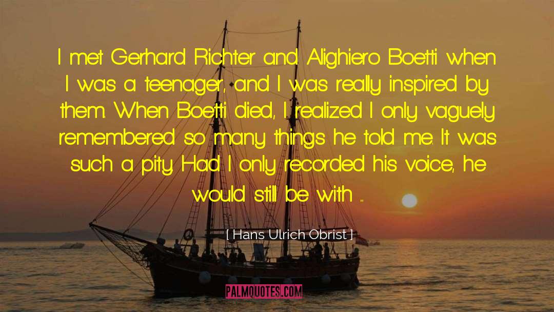 Hans Ulrich Obrist Quotes: I met Gerhard Richter and
