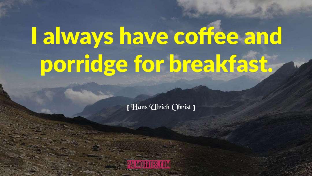 Hans Ulrich Obrist Quotes: I always have coffee and