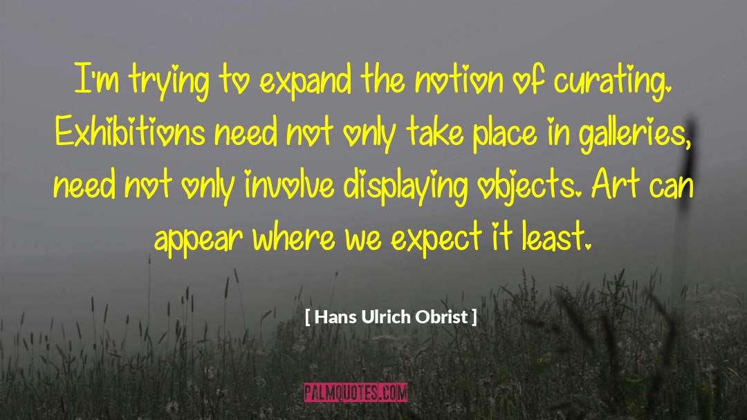 Hans Ulrich Obrist Quotes: I'm trying to expand the