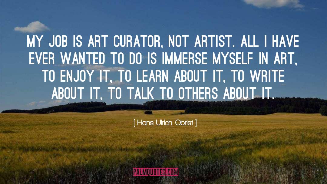 Hans Ulrich Obrist Quotes: My job is art curator,