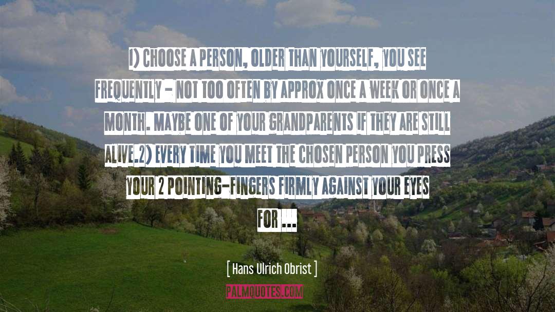 Hans Ulrich Obrist Quotes: 1) Choose a person, older