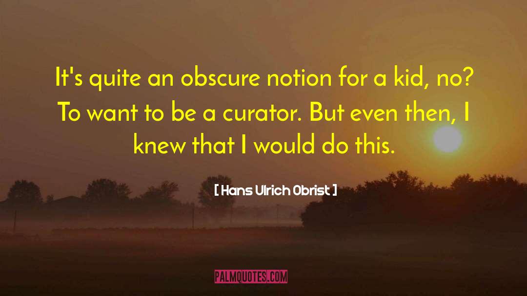 Hans Ulrich Obrist Quotes: It's quite an obscure notion