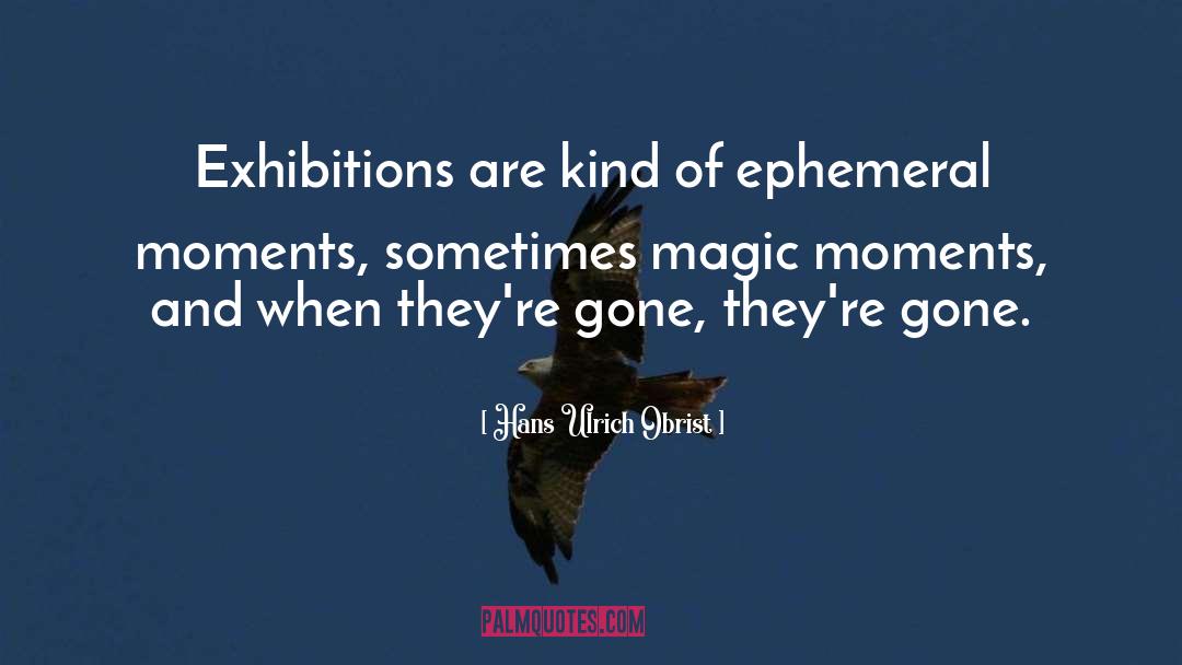 Hans Ulrich Obrist Quotes: Exhibitions are kind of ephemeral