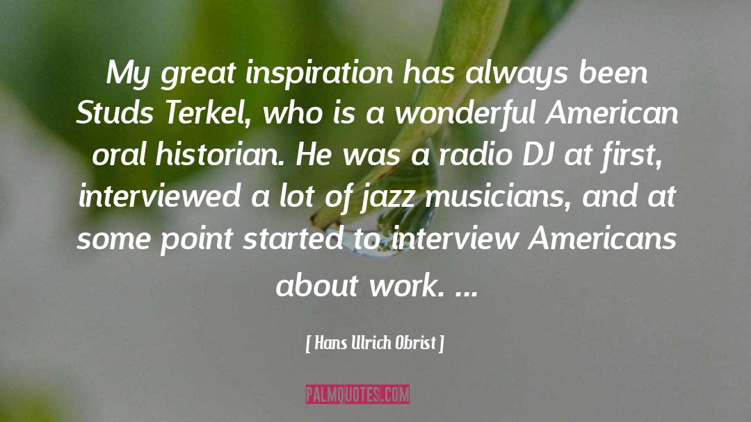 Hans Ulrich Obrist Quotes: My great inspiration has always