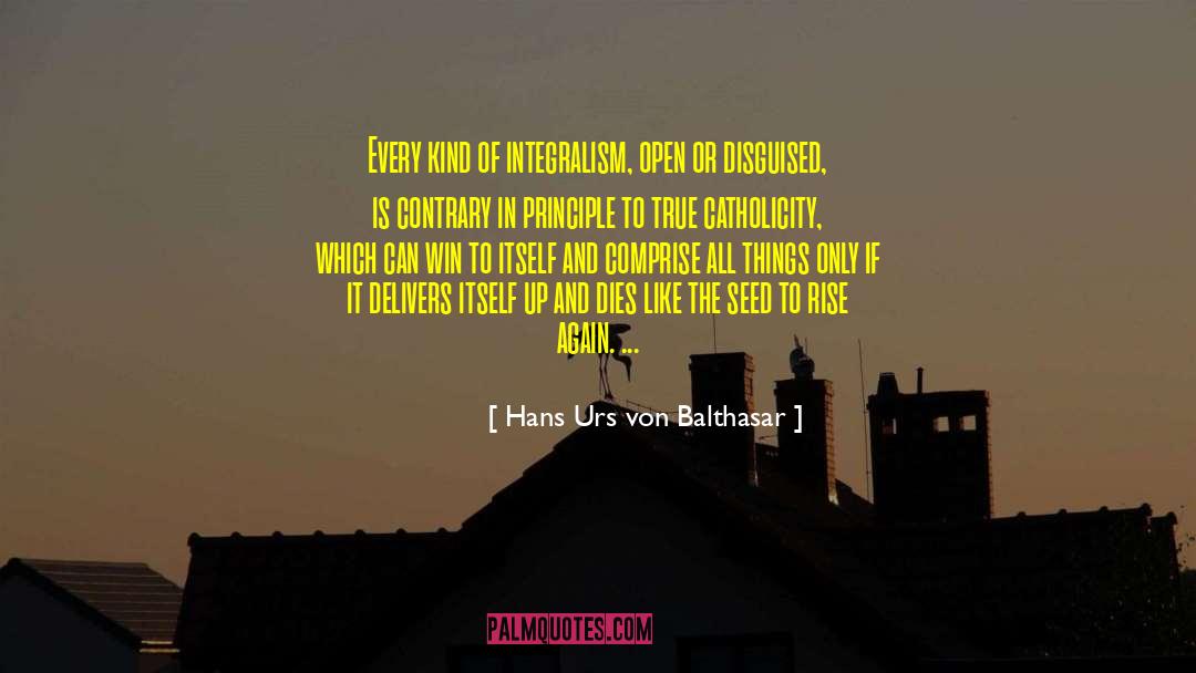 Hans Urs Von Balthasar Quotes: Every kind of integralism, open
