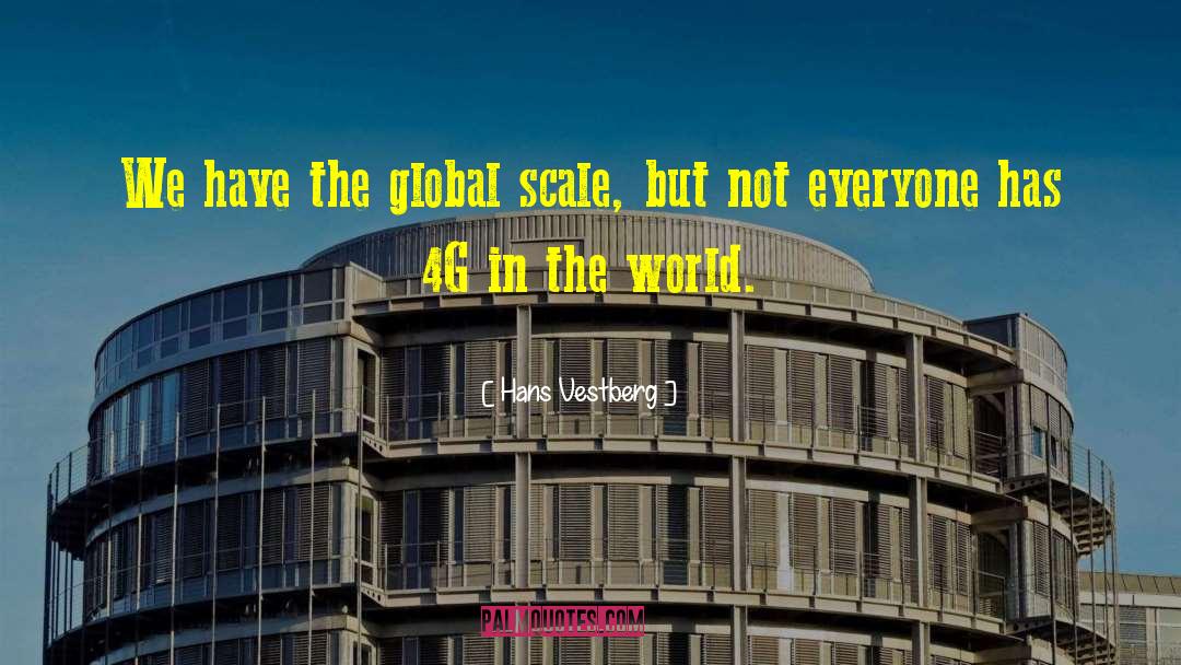 Hans Vestberg Quotes: We have the global scale,