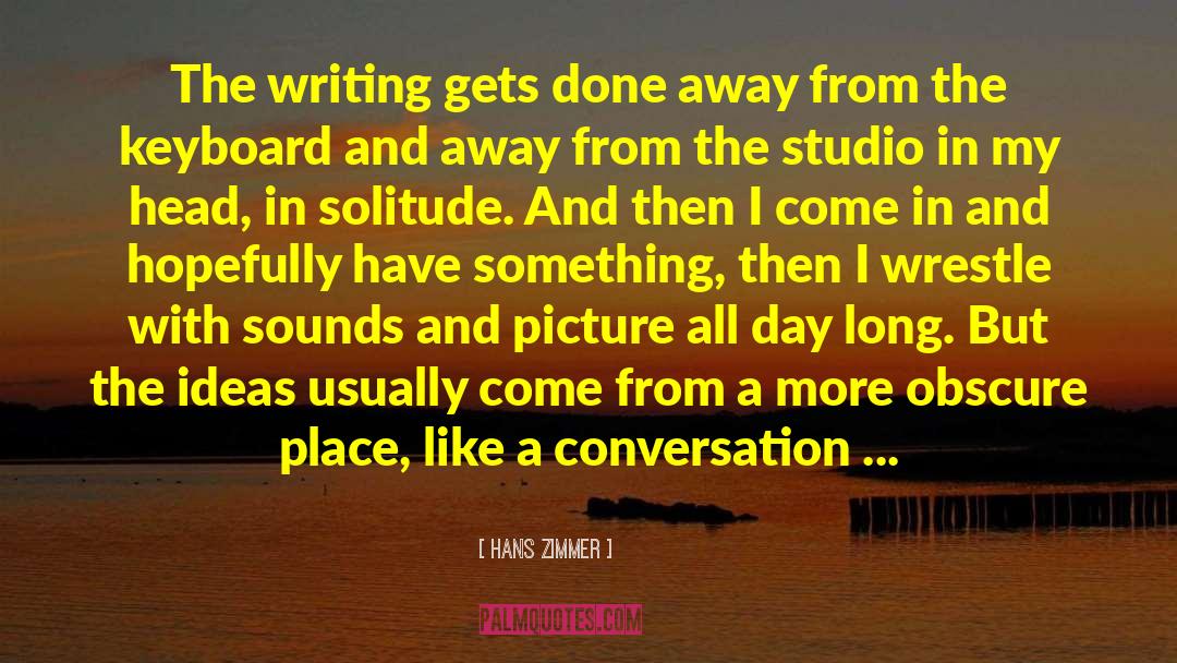 Hans Zimmer Quotes: The writing gets done away