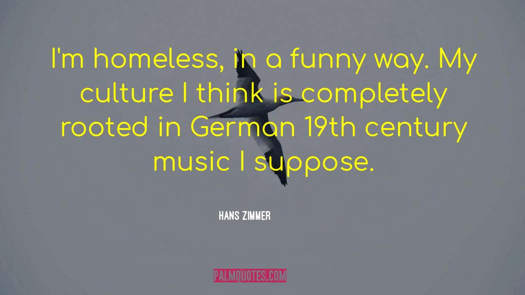 Hans Zimmer Quotes: I'm homeless, in a funny
