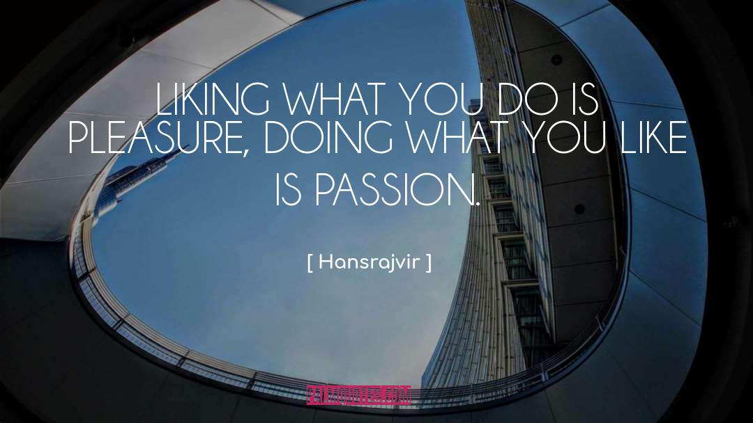 Hansrajvir Quotes: LIKING WHAT YOU DO IS