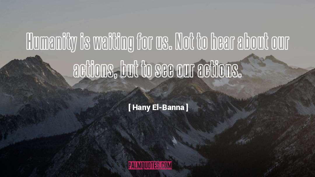 Hany El-Banna Quotes: Humanity is waiting for us.