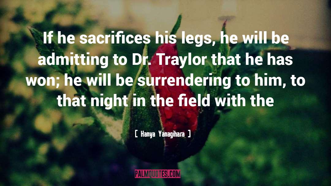 Hanya Yanagihara Quotes: If he sacrifices his legs,