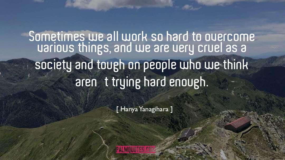 Hanya Yanagihara Quotes: Sometimes we all work so