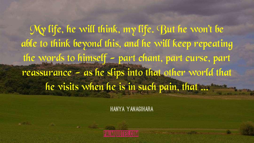 Hanya Yanagihara Quotes: My life, he will think,