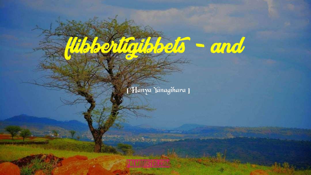 Hanya Yanagihara Quotes: flibbertigibbets - and