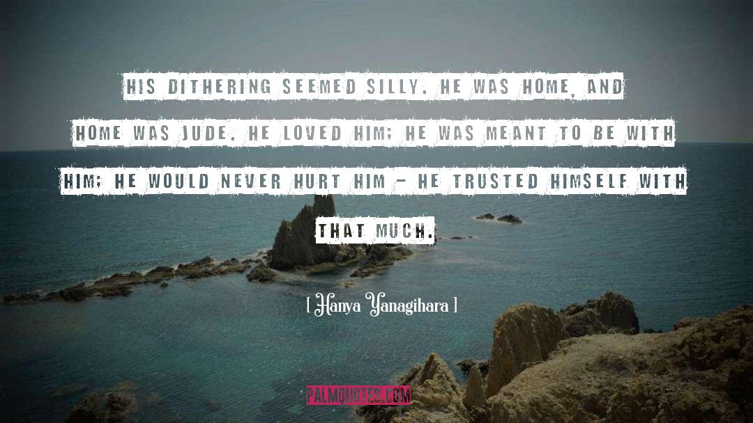 Hanya Yanagihara Quotes: His dithering seemed silly. He
