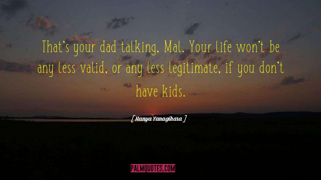 Hanya Yanagihara Quotes: That's your dad talking, Mal.