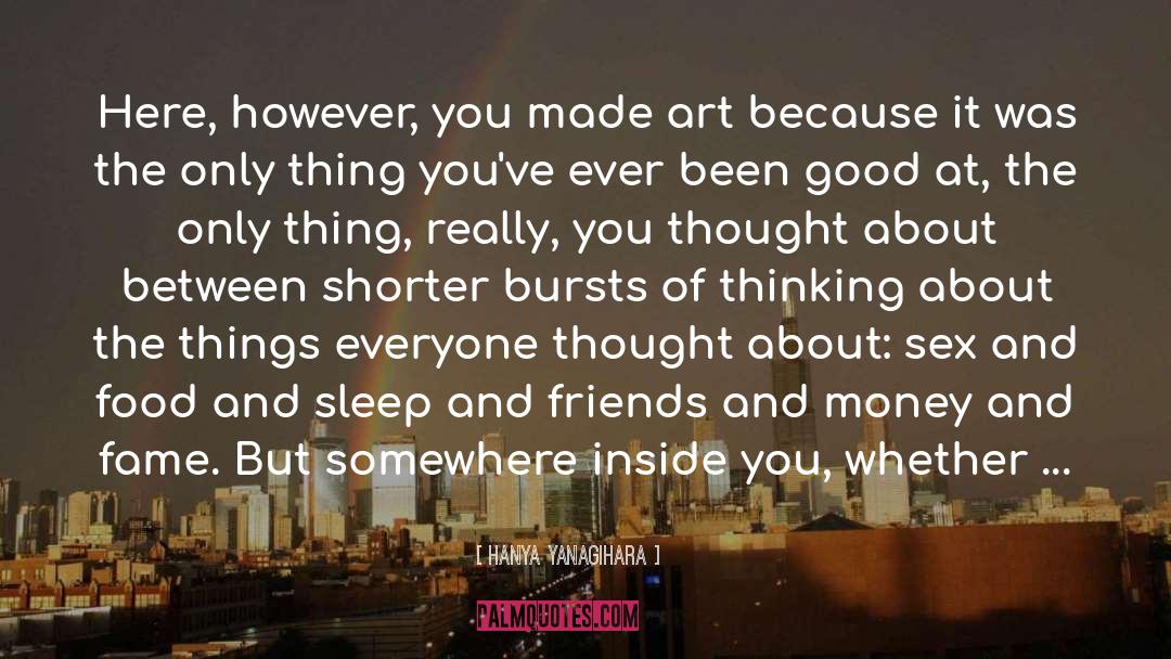 Hanya Yanagihara Quotes: Here, however, you made art