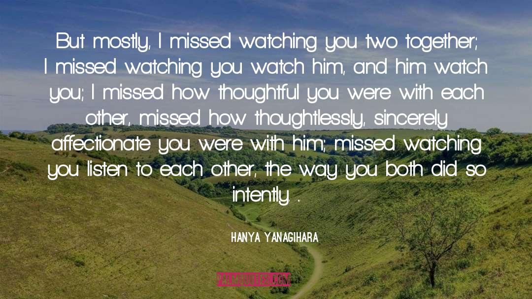 Hanya Yanagihara Quotes: But mostly, I missed watching