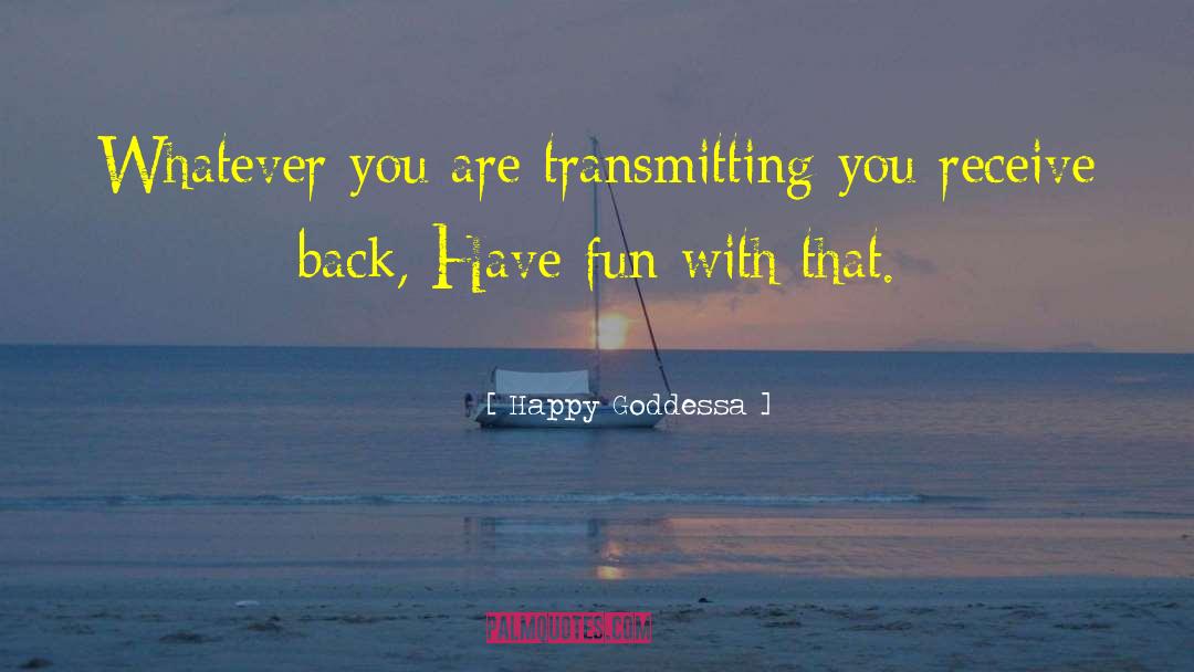 Happy Goddessa Quotes: Whatever you are transmitting you