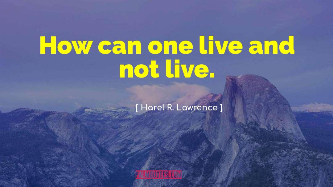 Harel R. Lawrence Quotes: How can one live and