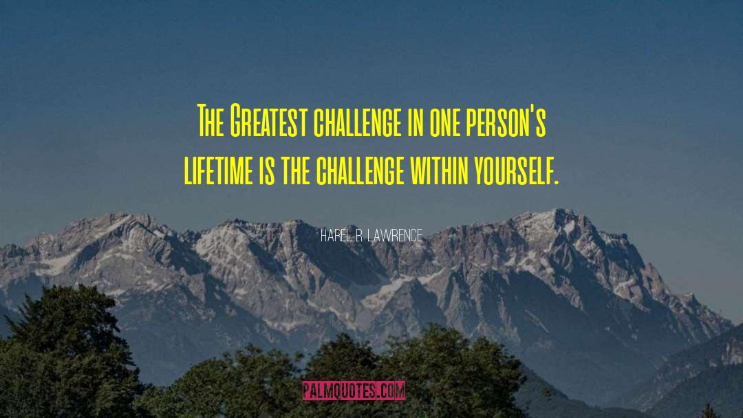 Harel R. Lawrence Quotes: The Greatest challenge in one