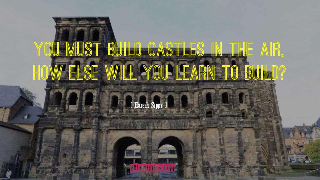 Haresh Sippy Quotes: You must build castles in