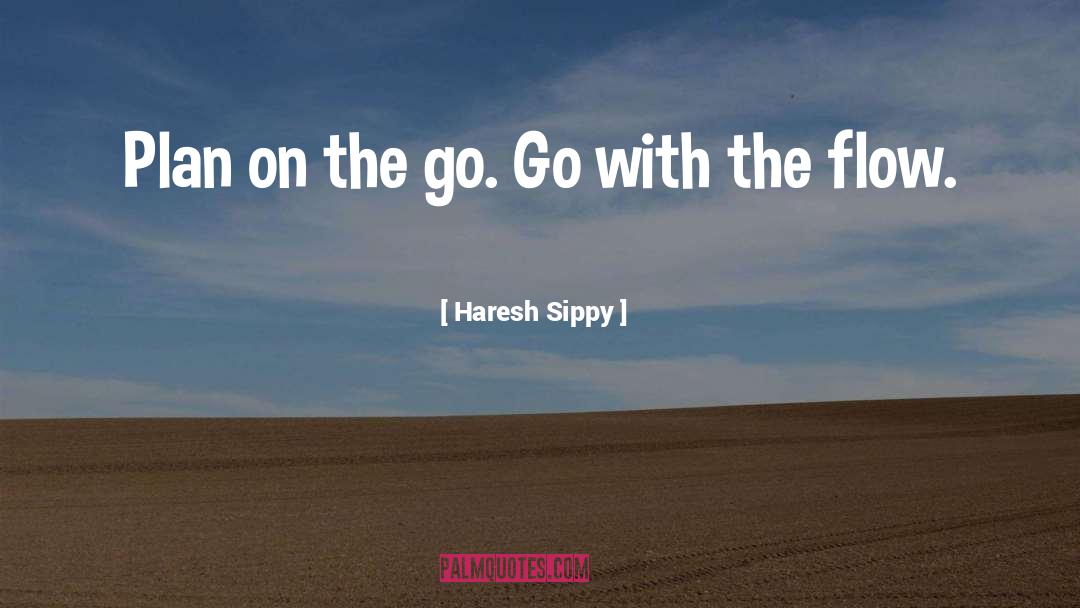 Haresh Sippy Quotes: Plan on the go. Go