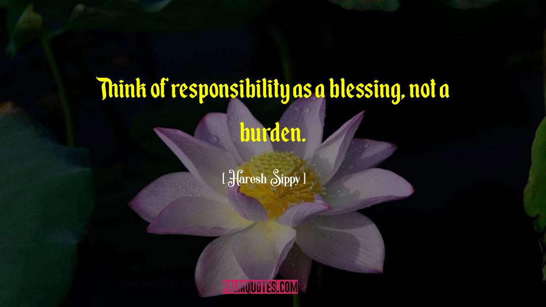 Haresh Sippy Quotes: Think of responsibility as a