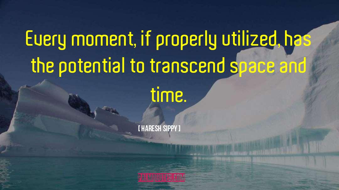 Haresh Sippy Quotes: Every moment, if properly utilized,