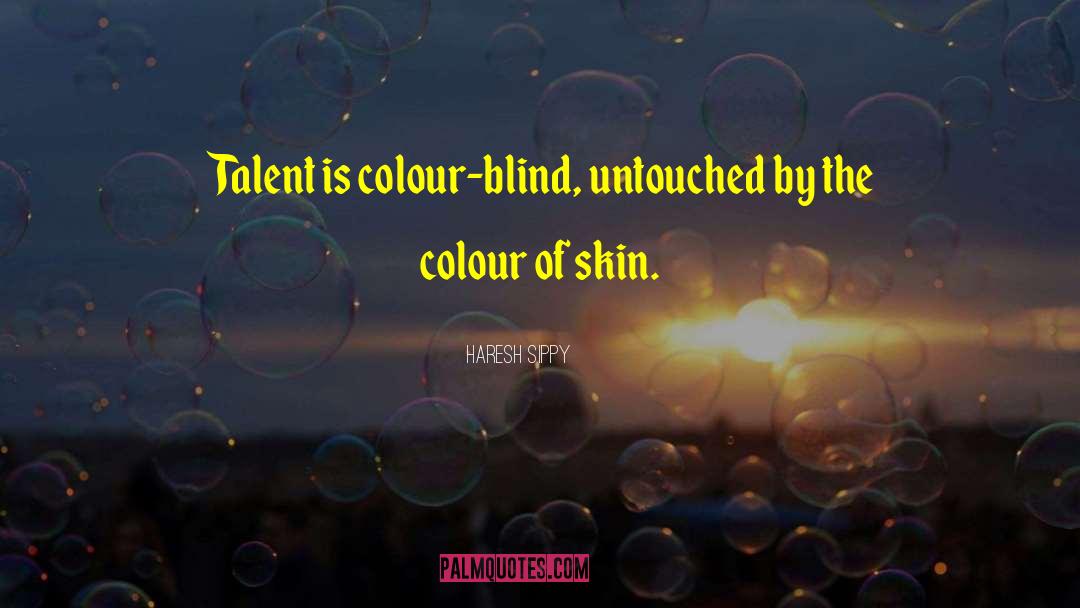 Haresh Sippy Quotes: Talent is colour-blind, untouched by