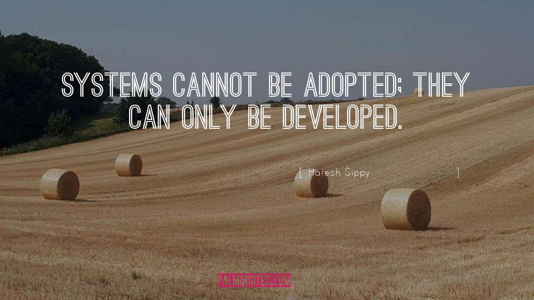 Haresh Sippy Quotes: Systems cannot be adopted; they