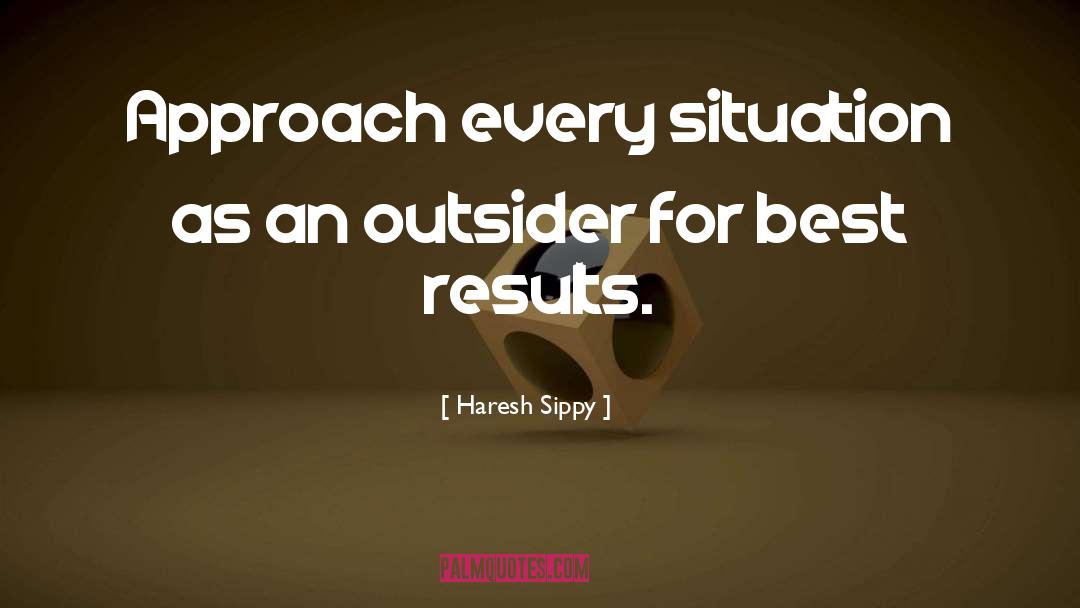 Haresh Sippy Quotes: Approach every situation as an