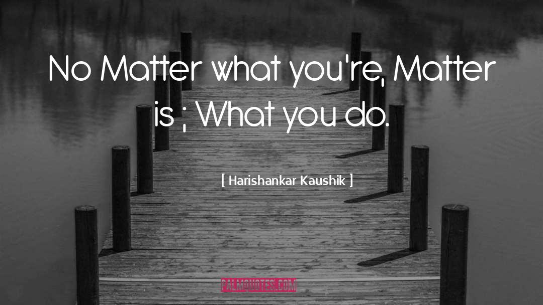 Harishankar Kaushik Quotes: No Matter what you're, Matter