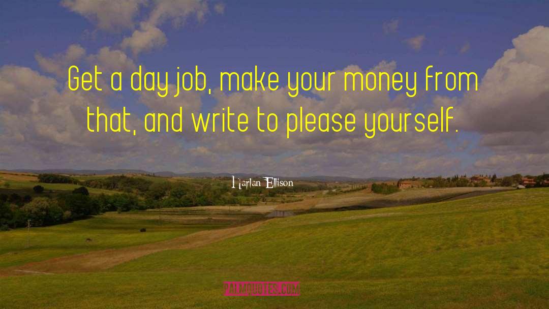 Harlan Ellison Quotes: Get a day job, make
