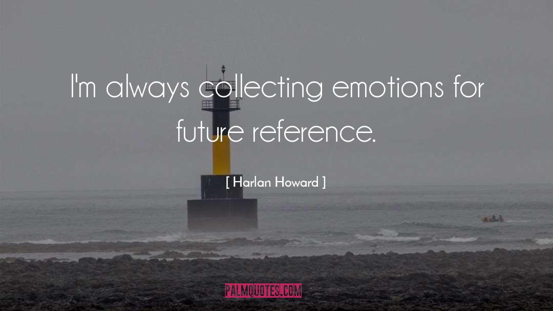 Harlan Howard Quotes: I'm always collecting emotions for