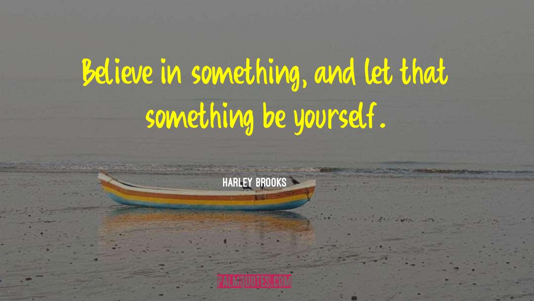 Harley Brooks Quotes: Believe in something, and let