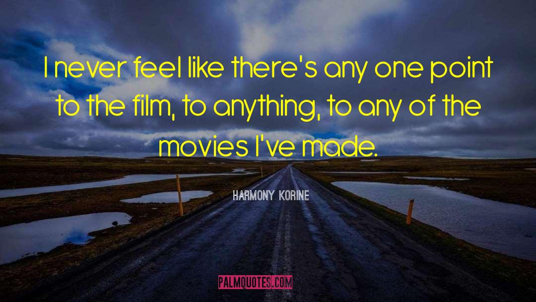 Harmony Korine Quotes: I never feel like there's