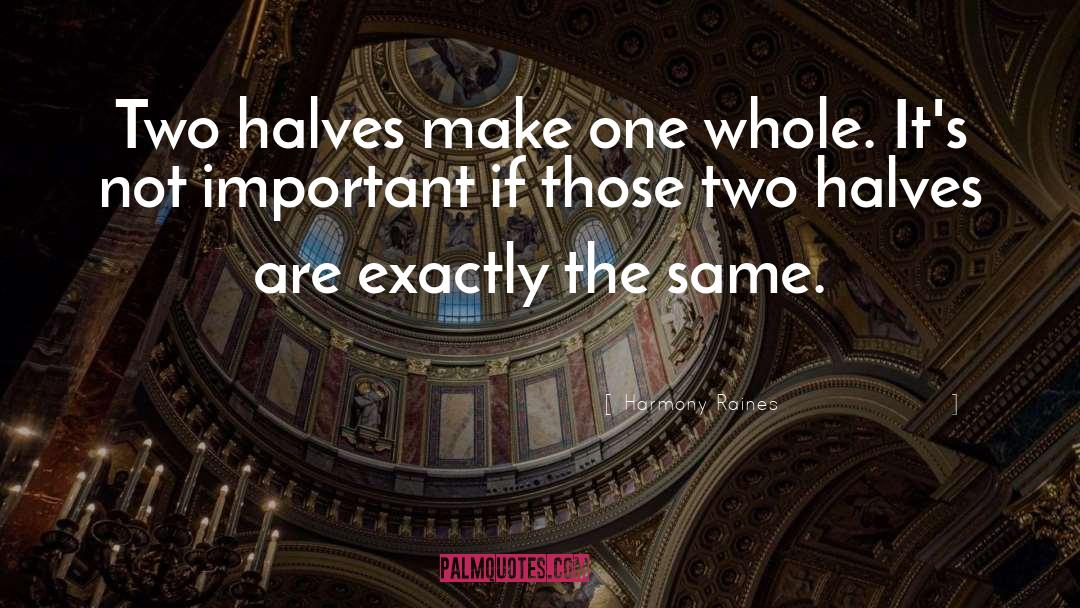 Harmony Raines Quotes: Two halves make one whole.