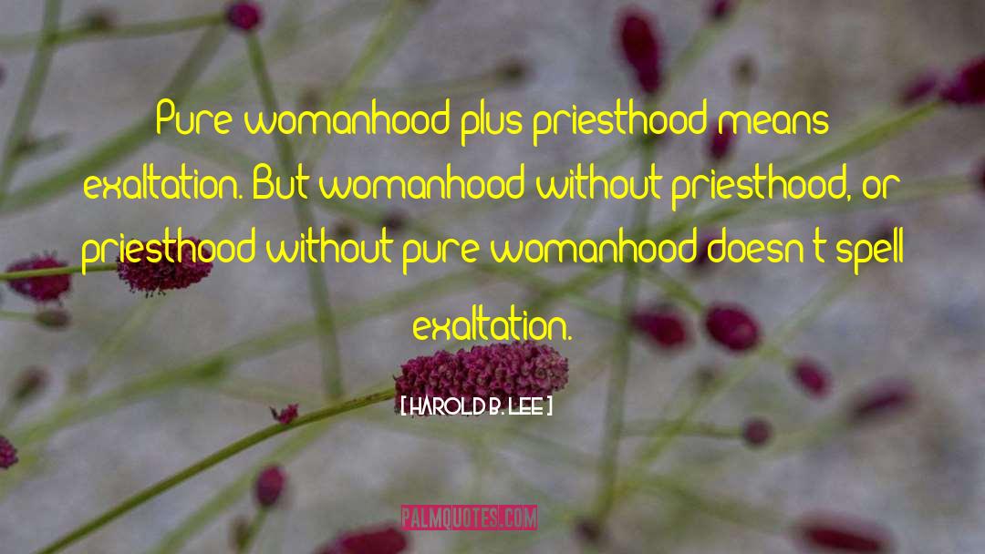 Harold B. Lee Quotes: Pure womanhood plus priesthood means