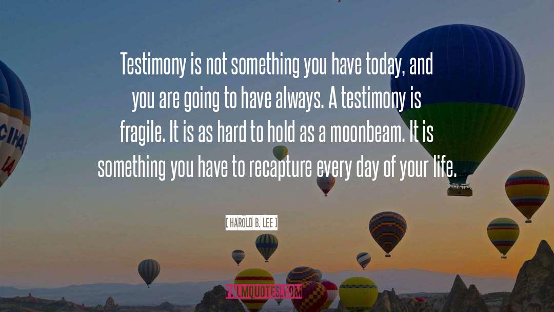 Harold B. Lee Quotes: Testimony is not something you