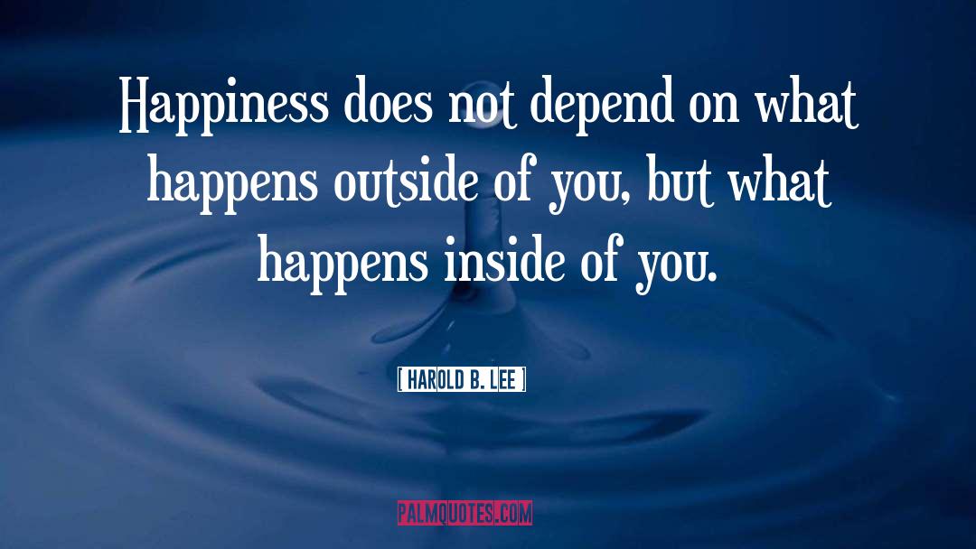 Harold B. Lee Quotes: Happiness does not depend on