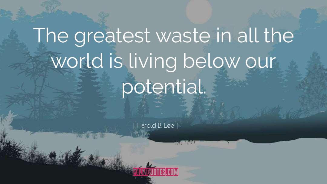 Harold B. Lee Quotes: The greatest waste in all