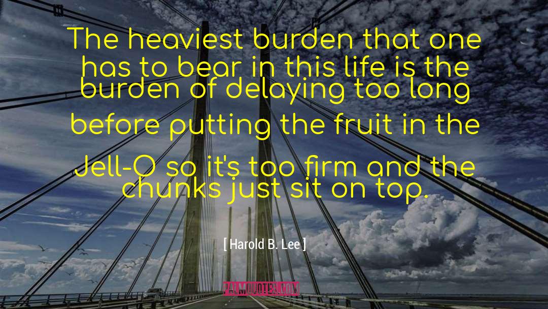 Harold B. Lee Quotes: The heaviest burden that one