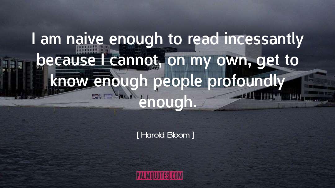 Harold Bloom Quotes: I am naive enough to