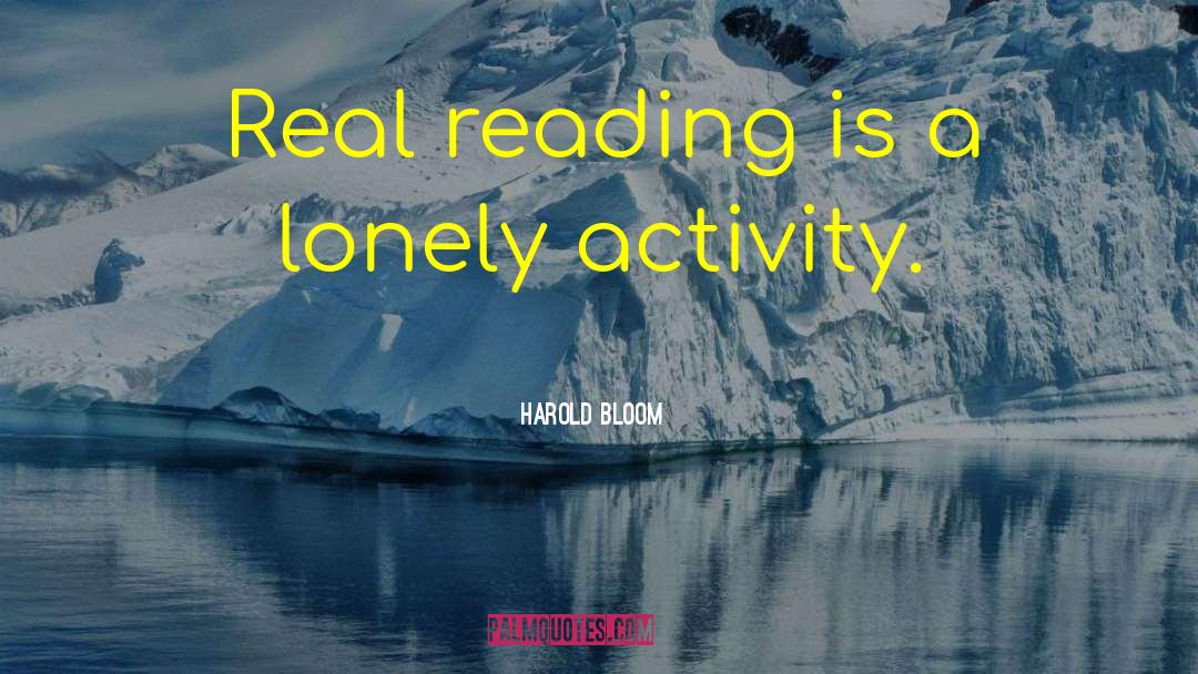 Harold Bloom Quotes: Real reading is a lonely