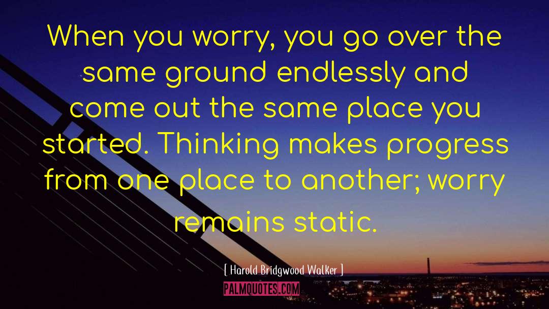 Harold Bridgwood Walker Quotes: When you worry, you go