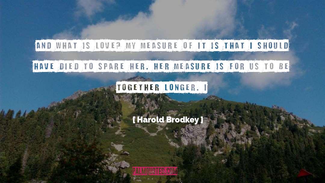 Harold Brodkey Quotes: And what is love? My